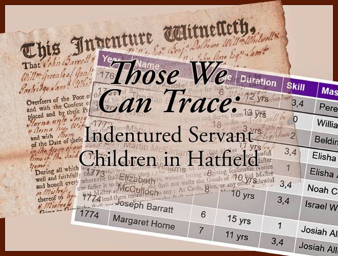The Hatfield Historical Society’s featured exhibit this year will focus on 10 children in need who became indentured servants with Hatfield families during the 18th century.